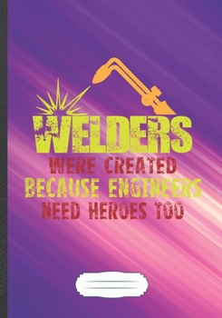 Welders Were Created Because Engineers Need Heroes Too: Welding Blank Lined Notebook/ Journal, Writer Practical Record. Dad Mom Anniversay Gift. ... Fashionable Vintage Look 110 Pages B5