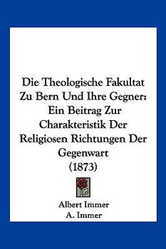 Paperback Die Theologische Fakultat Zu Bern Und Ihre Gegner: Ein Beitrag Zur Charakteristik Der Religiosen Richtungen Der Gegenwart (1873) [German] Book