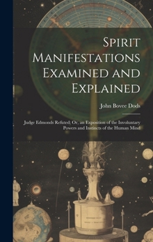 Spirit Manifestations Examined and Explained: Judge Edmonds Refuted; Or, an Exposition of the Involuntary Powers and Instincts of the Human Mind