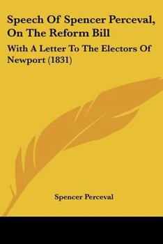 Paperback Speech Of Spencer Perceval, On The Reform Bill: With A Letter To The Electors Of Newport (1831) Book
