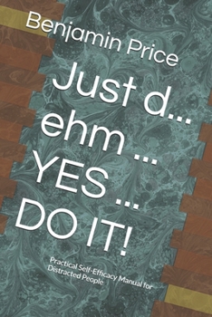 Just d... ehm ... YES ... DO IT!: Practical Self-Efficacy Manual for Distracted People