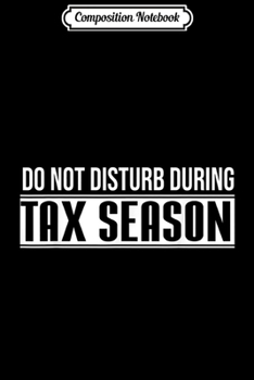 Composition Notebook: Accountant CPA Do Not Disturb During Tax Season  Journal/Notebook Blank Lined Ruled 6x9 100 Pages
