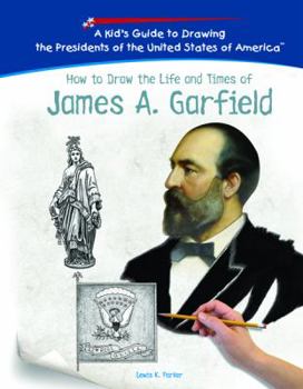 How To Draw The Life And Times Of James A. Garfield (Kid's Guide to Drawing the Presidents of the United States of America) - Book  of the Kid's Guide to Drawing the Presidents of the United States
