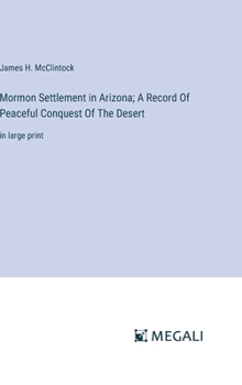 Mormon Settlement in Arizona; A Record Of Peaceful Conquest Of The Desert: in large print