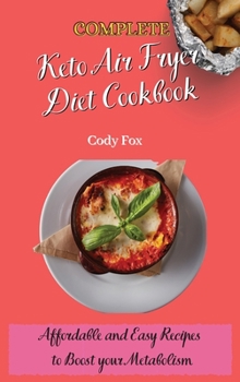 Complete Keto Air Fryer Diet Cookbook: Affordable and Easy Recipes to Boost your Metabolism