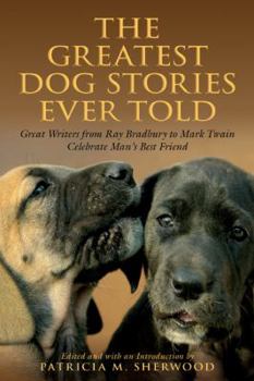 The Greatest Dog Stories Ever Told: Great Writers from Ray Bradbury to Mark Twain Celebrate Man's Best Friend