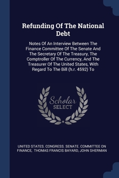 Paperback Refunding Of The National Debt: Notes Of An Interview Between The Finance Committee Of The Senate And The Secretary Of The Treasury, The Comptroller O Book
