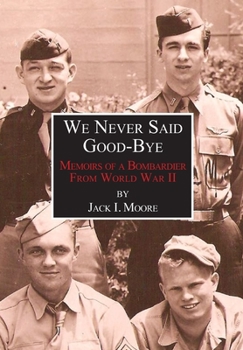 We Never Said Good-Bye : Memoirs of a Bombardier from World War II