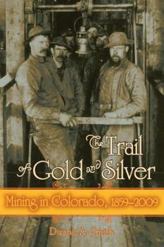 Hardcover The Trail of Gold and Silver: Mining in Colorado, 1859-2009 Book