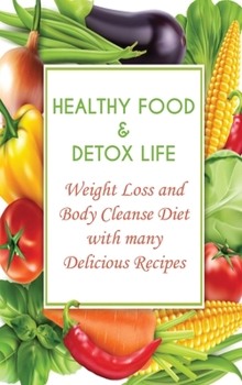 Hardcover Healthy Food & Detox Life: Weight Loss and Body Cleanse Diet with many Delicious Recipes Book