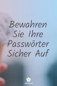 Bewahren Sie Ihre Passwörter Sicher Auf: Ein perfektes notizbuch zum schutz all ihrer benutzernamen und passwörter (German Edition)
