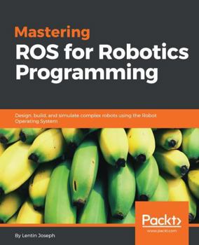 Paperback Mastering ROS for Robotics Programming: Design, build, and simulate complex robots using the Robot Operating System Book