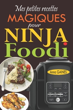 Mes petites recettes magiques pour Ninja Foodi: +65 recettes novatrices et savoureuses pour exploiter au maximum le potentiel de votre multicuiseur Ni