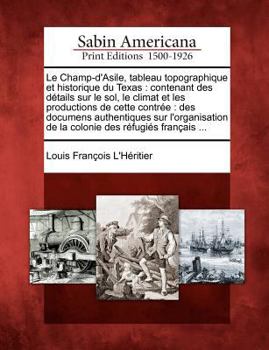 Paperback Le Champ-D'Asile, Tableau Topographique Et Historique Du Texas: Contenant Des Details Sur Le Sol, Le Climat Et Les Productions de Cette Contree: Des D [French] Book