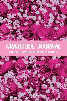 Gratitude Journal Cultivate Gratefulness and Positivity: Pink Roses (Flora & Fauna Diary)