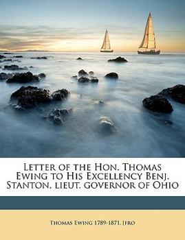 Paperback Letter of the Hon. Thomas Ewing to His Excellency Benj. Stanton, Lieut. Governor of Ohio Book