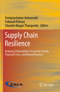 Supply Chain Resilience: Reducing Vulnerability to Economic Shocks, Financial Crises, and Natural Disasters