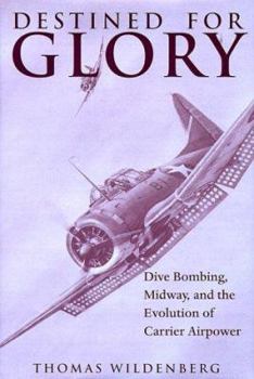 Hardcover Destined for Glory: Dive Bombing, Midway, and the Evolution of Carrier Airpower Book