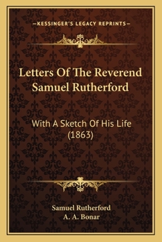 Letters Of The Reverend Samuel Rutherford: With A Sketch Of His Life