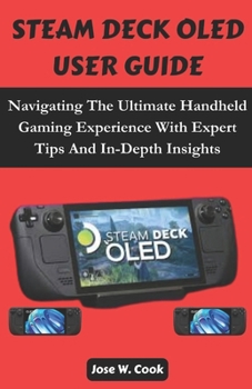 Paperback Steam Deck Oled User Guide: Navigating The Ultimate Handheld Gaming Experience With Expert Tips And In-Depth Insights. Book