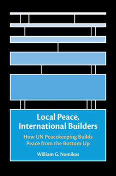 Local Peace, International Builders: How Un Peacekeeping Builds Peace from the Bottom Up