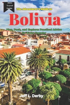 Paperback The Adventurer's Guide to Bolivia 2025: Plan, Pack, and Explore Practical Advice for Every Traveler Book