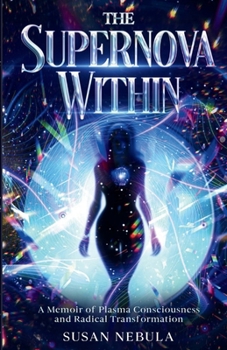 The Supernova Within: A Memoir of Plasma Consciousness and Radical Transformation