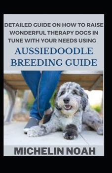 Detailed Guide On How To Raise Wonderful Therapy Dogs Using Aussiedoodle Breeding Guide