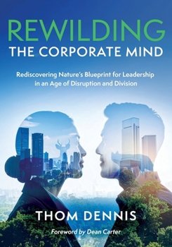 Rewilding the Corporate Mind: Rediscovering Nature's Blueprint for Leadership in an Age of Disruption and Division