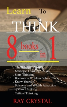 Paperback Learn To Think - 8 BOOKS IN 1: The Systems Thinker - Strategic Thinking - Start Thinking - Becomes a Problem Solver - Know Yourself - Buisness and We Book