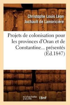 Paperback Projets de Colonisation Pour Les Provinces d'Oran Et de Constantine (Éd.1847) [French] Book