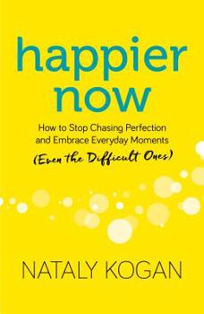 Happier Now: How to Stop Chasing Perfection and Embrace Everyday Moments (Even the Difficult Ones)