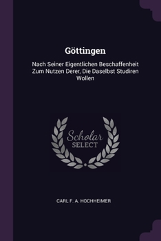 Paperback Göttingen: Nach Seiner Eigentlichen Beschaffenheit Zum Nutzen Derer, Die Daselbst Studiren Wollen Book
