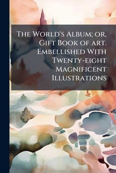 Paperback The World's Album; or, Gift Book of art. Embellished With Twenty-eight Magnificent Illustrations Book