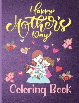 Happy Mothers Day Coloring Book: Mother's Day Coloring Book Anti-Stress Designs, A Sweet and unforgettable Gift for Your Mother.