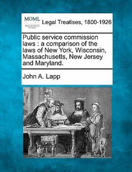 Paperback Public Service Commission Laws: A Comparison of the Laws of New York, Wisconsin, Massachusetts, New Jersey and Maryland. Book