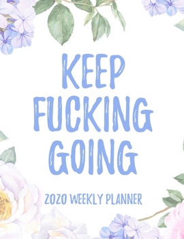 Keep Fucking Going 2020 Weekly Planner: 8.5x11" Floral Weekly Academic Calendar Planner & Journal, Funny Swearing Planner Gift Idea