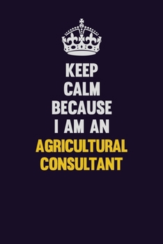 Paperback Keep Calm Because I Am An Agricultural Consultant: Motivational and inspirational career blank lined gift notebook with matte finish Book