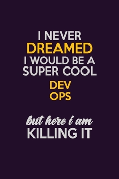 I Never Dreamed I Would Be A Super cool Dev Ops But Here I Am Killing It: Career journal, notebook and writing journal for encouraging men, women and kids. A framework for building your career.