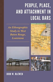 Hardcover People, Place, and Attachment in Local Bars: An Ethnographic Study in West Baton Rouge, Louisiana Book