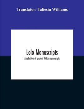 Lolo Manuscripts. A Selection Of Ancient Welsh Manuscripts, In Prose And Verse, From The Collection Made By The Late Edward Williams, Iolo Morganwg, ... And Subsequently Proposed As Materi