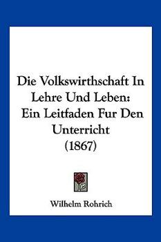 Paperback Die Volkswirthschaft In Lehre Und Leben: Ein Leitfaden Fur Den Unterricht (1867) [German] Book