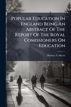 Popular Education in England Being an Abstract of the Report of the Royal Comissioners on Education: With an Introduction and Summary Tables
