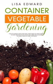 Paperback Container Vegetable Gardening: How to Harvest Week After Week, Everything You Need to Know to Start Growing Plants, Fruits and Herbs for All Seasons Book