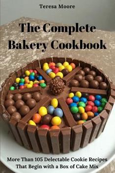 Paperback The Complete Bakery Cookbook: More Than 105 Delectable Cookie Recipes That Begin with a Box of Cake Mix Book