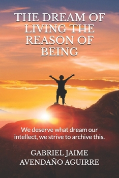 Paperback The Dream of Live the Reason of Being: We deserve what dream. Our intellect we strive to archive this. Book