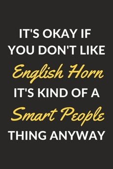 Paperback It's Okay If You Don't Like English Horn It's Kind Of A Smart People Thing Anyway: An English Horn Journal Notebook to Write Down Things, Take Notes, Book