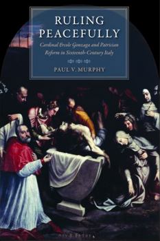 Ruling Peacefully: Cardinal Ercole Gonzaga And Patrician Reform in Sixteenth-century Italy