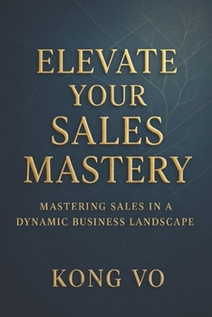 Paperback Elevate Your Sales Mastery: Mastering Sales in a Dynamic Business Landscape Book