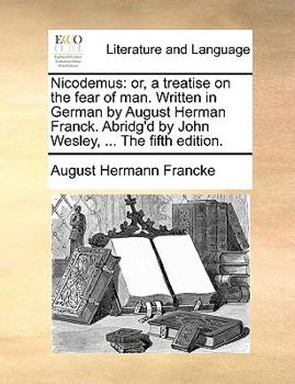 Paperback Nicodemus: Or, a Treatise on the Fear of Man. Written in German by August Herman Franck. Abridg'd by John Wesley, ... the Fifth Edition. Book